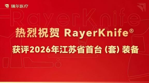 喜报！ 瑞尔医疗RayerKnife获评江苏省首台（套）装备